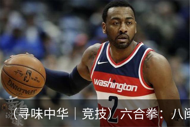 （寻味中华｜竞技）六合拳：八闽武脉内外相合传扬四海